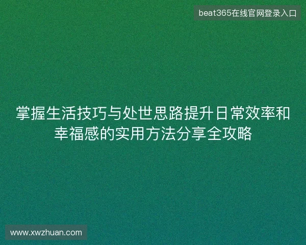 掌握生活技巧与处世思路提升日常效率和幸福感的实用方法分享全攻略